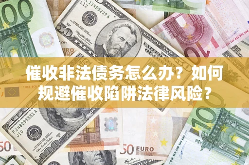 济南催收非法债务怎么办？如何规避催收陷阱法律风险？