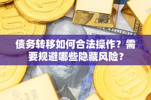 济南债务转移如何合法操作？需要规避哪些隐藏风险？