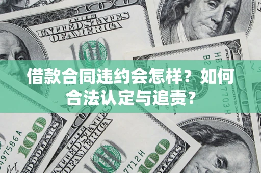 济南借款合同违约会怎样？如何合法认定与追责？
