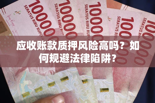 济南应收账款质押风险高吗？如何规避法律陷阱？