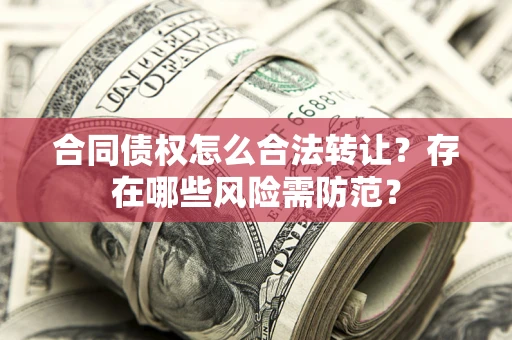 济南合同债权怎么合法转让？存在哪些风险需防范？