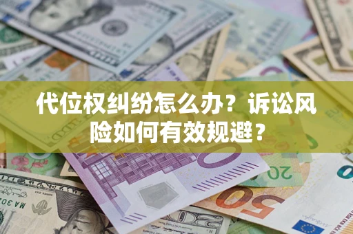 济南代位权纠纷怎么办？诉讼风险如何有效规避？