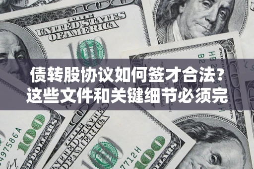 济南债转股协议如何签才合法？这些文件和关键细节必须完整
