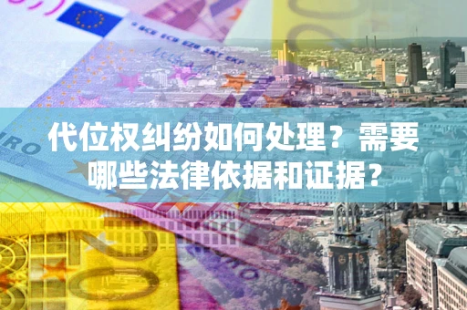 济南代位权纠纷如何处理？需要哪些法律依据和证据？