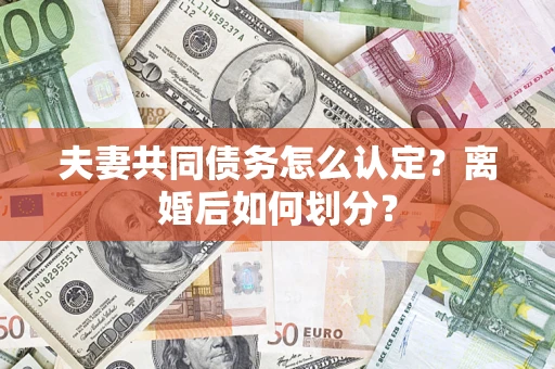 济南夫妻共同债务怎么认定？离婚后如何划分？
