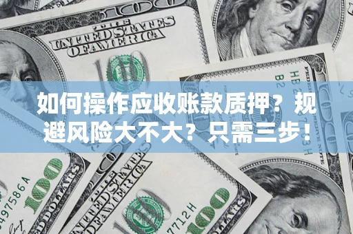 济南如何操作应收账款质押？规避风险大不大？只需三步！