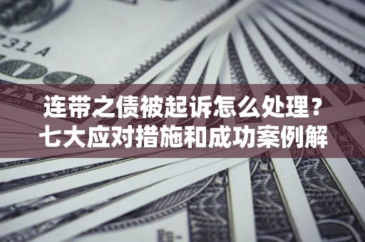 济南连带之债被起诉怎么处理？七大应对措施和成功案例解析