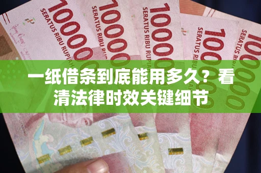 济南一纸借条到底能用多久？看清法律时效关键细节