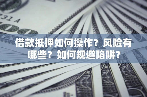 济南借款抵押如何操作？风险有哪些？如何规避陷阱？