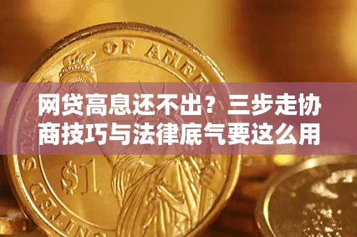 济南网贷高息还不出？三步走协商技巧与法律底气要这么用