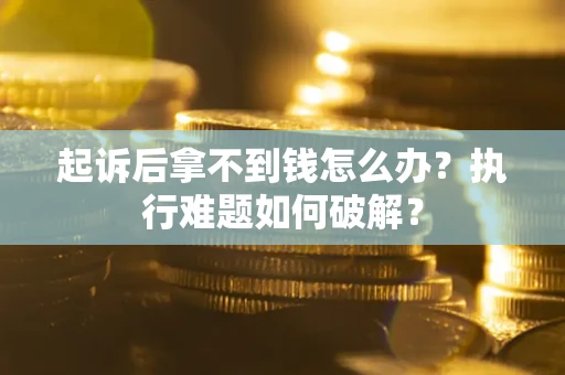 济南起诉后拿不到钱怎么办?执行难题如何破解? 济南起诉后拿不到钱怎么办?执行难题如何破解?