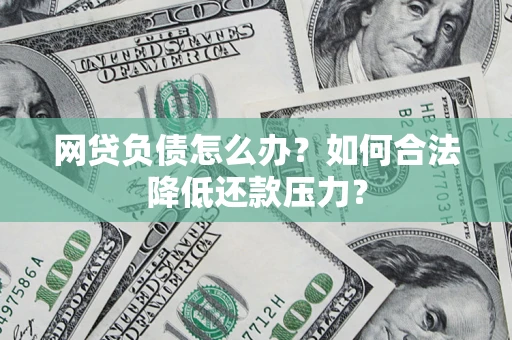 济南网贷负债怎么办？如何合法降低还款压力？