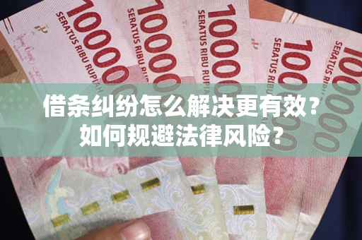 济南借条纠纷怎么解决更有效？如何规避法律风险？