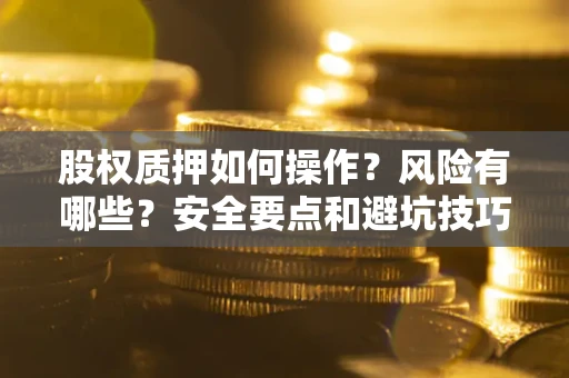 济南股权质押如何操作？风险有哪些？安全要点和避坑技巧？