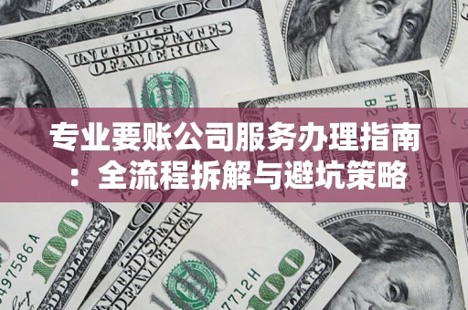 济南专业要账公司服务办理指南：全流程拆解与避坑策略