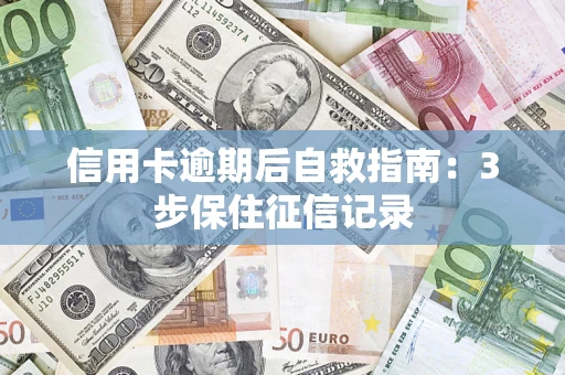 济南信用卡逾期后自救指南：3步保住征信记录