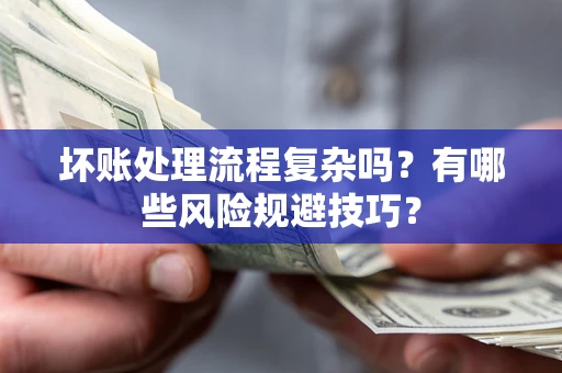 济南坏账处理流程复杂吗？有哪些风险规避技巧？