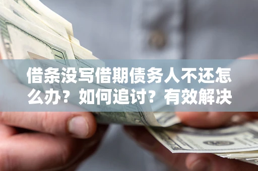 济南借条没写借期债务人不还怎么办？如何追讨？有效解决方案！