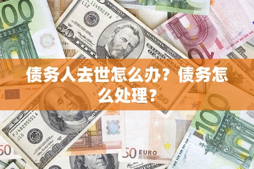 济南债务人去世怎么办？债务怎么处理？