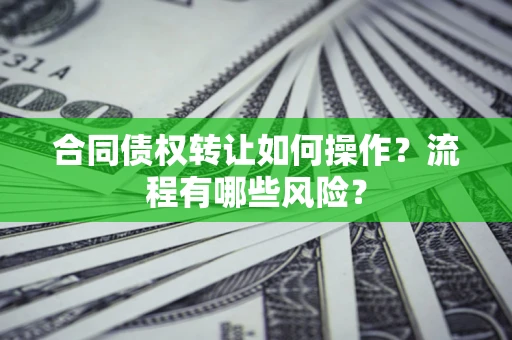 济南合同债权转让如何操作？流程有哪些风险？