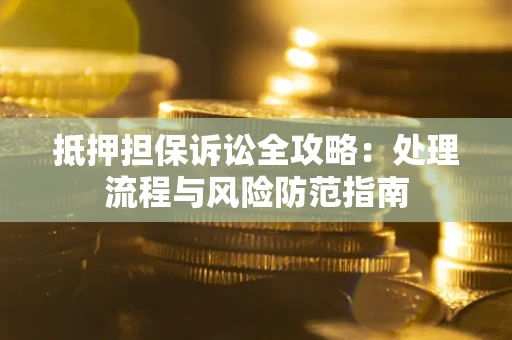 济南抵押担保诉讼全攻略：处理流程与风险防范指南