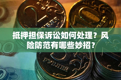济南抵押担保诉讼如何处理？风险防范有哪些妙招？