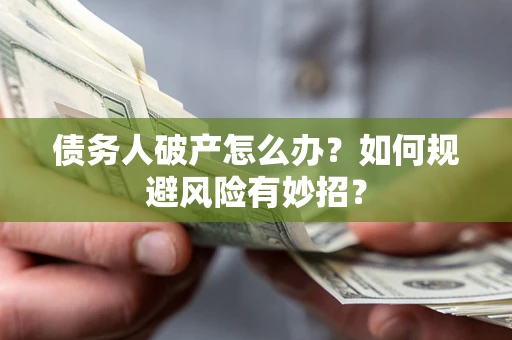 济南债务人破产怎么办？如何规避风险有妙招？
