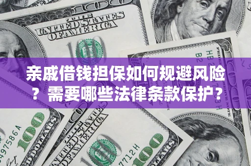 济南亲戚借钱担保如何规避风险？需要哪些法律条款保护？