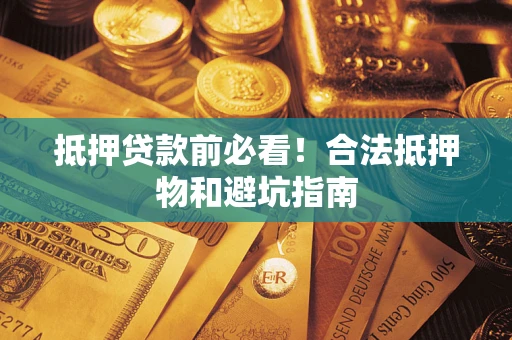 济南抵押贷款前必看！合法抵押物和避坑指南