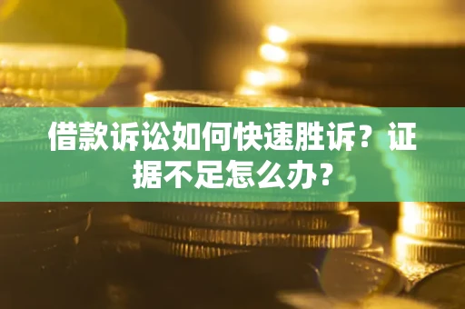济南借款诉讼如何快速胜诉？证据不足怎么办？