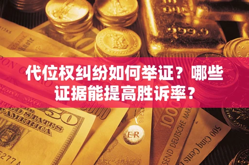 济南代位权纠纷如何举证？哪些证据能提高胜诉率？