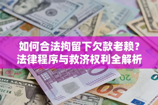 济南如何合法拘留下欠款老赖？法律程序与救济权利全解析