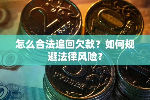 济南怎么合法追回欠款？如何规避法律风险？
