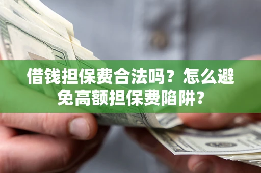 济南借钱担保费合法吗？怎么避免高额担保费陷阱？