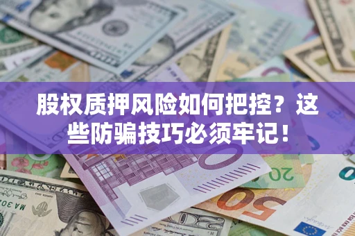 济南股权质押风险如何把控？这些防骗技巧必须牢记！