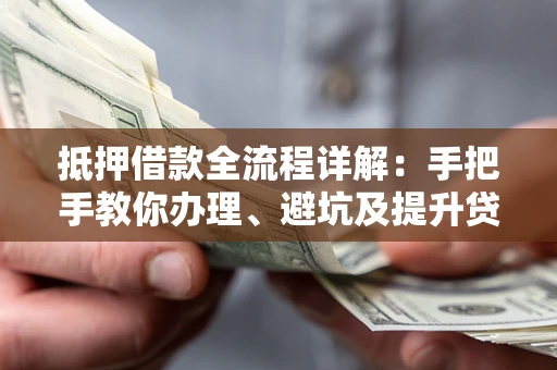 济南抵押借款全流程详解：手把手教你办理、避坑及提升贷款额度