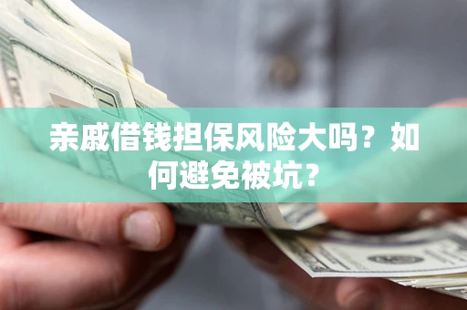 济南亲戚借钱担保风险大吗？如何避免被坑？