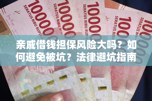 济南亲戚借钱担保风险大吗？如何避免被坑？法律避坑指南