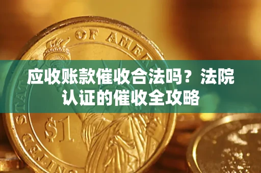 济南应收账款催收合法吗？法院认证的催收全攻略