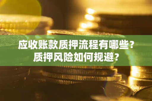济南应收账款质押流程有哪些？质押风险如何规避？