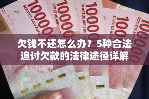 济南欠钱不还怎么办？5种合法追讨欠款的法律途径详解