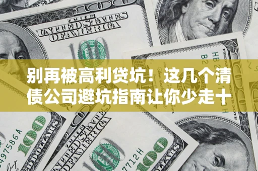 济南别再被高利贷坑！这几个清债公司避坑指南让你少走十年弯路