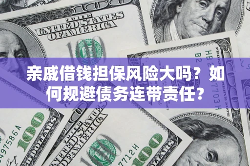 济南亲戚借钱担保风险大吗？如何规避债务连带责任？