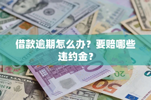济南借款逾期怎么办？要赔哪些违约金？
