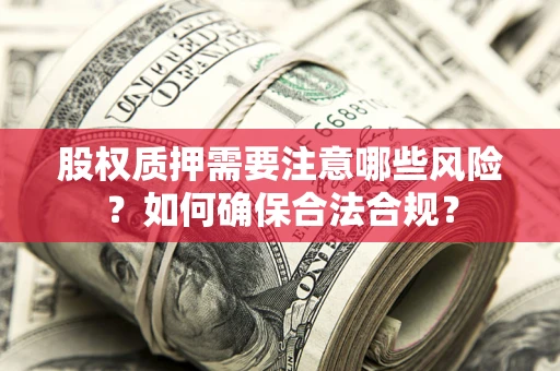 济南股权质押需要注意哪些风险？如何确保合法合规？