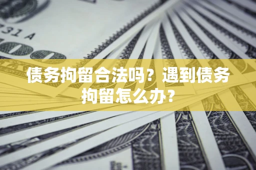 济南债务拘留合法吗？遇到债务拘留怎么办？