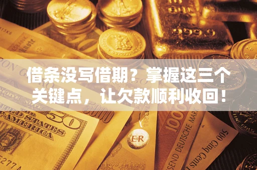 济南借条没写借期？掌握这三个关键点，让欠款顺利收回！