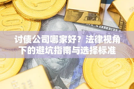 济南讨债公司哪家好？法律视角下的避坑指南与选择标准