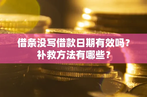 济南借条没写借款日期有效吗?补救方法有哪些? 济南借条没写借款日期有效吗?补救方法有哪些?