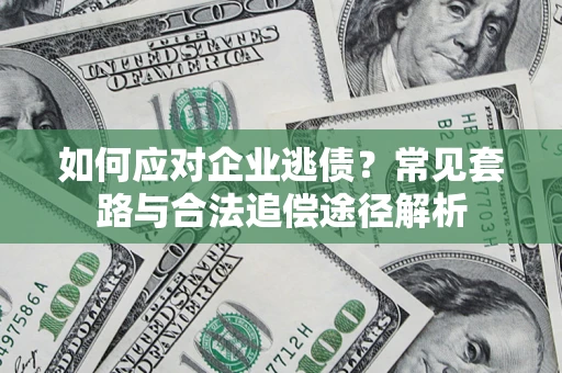 济南如何应对企业逃债？常见套路与合法追偿途径解析